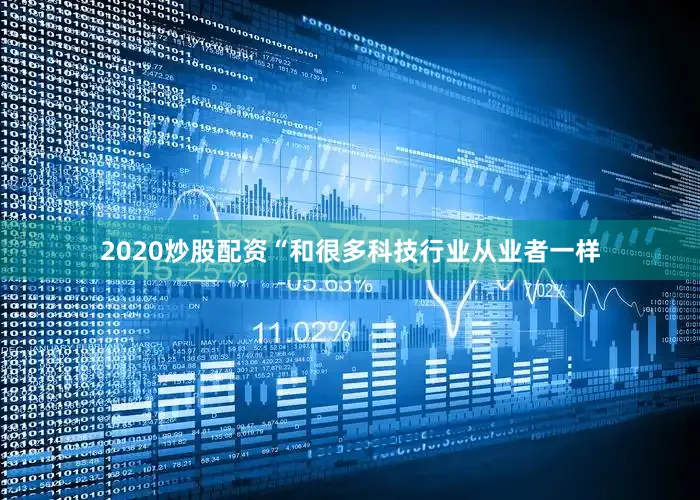2020炒股配资“和很多科技行业从业者一样