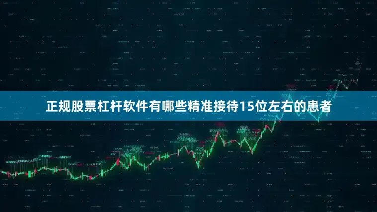 正规股票杠杆软件有哪些精准接待15位左右的患者