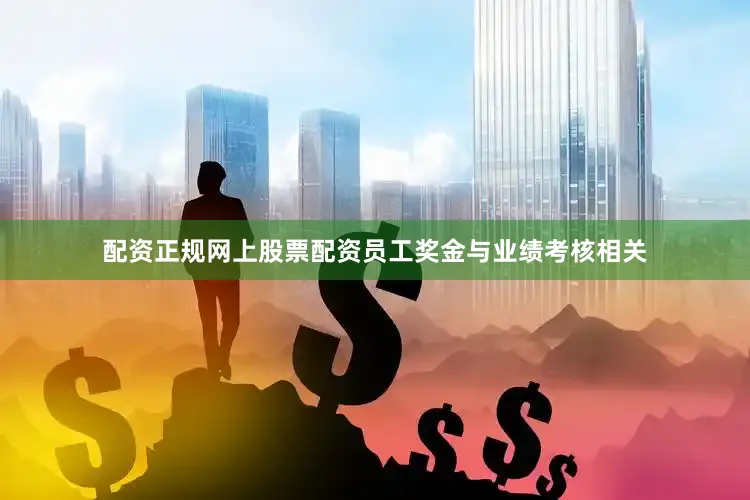 配资正规网上股票配资员工奖金与业绩考核相关