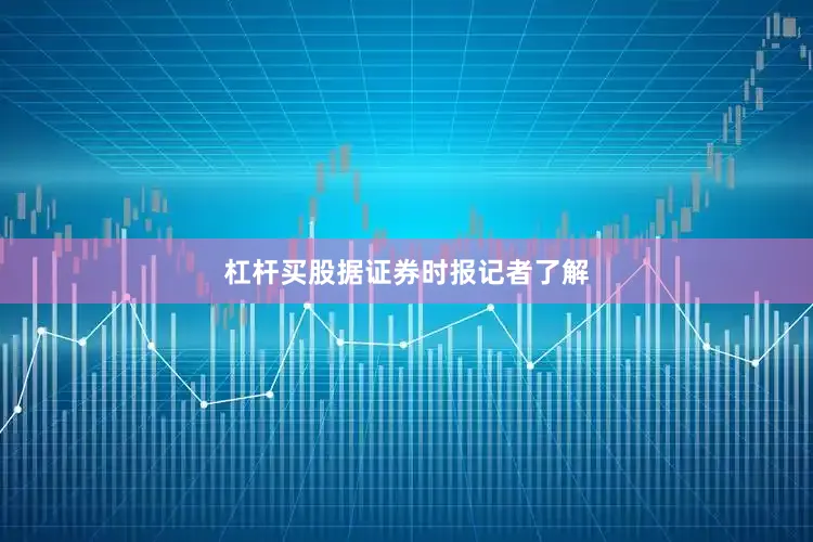 杠杆买股　　据证券时报记者了解