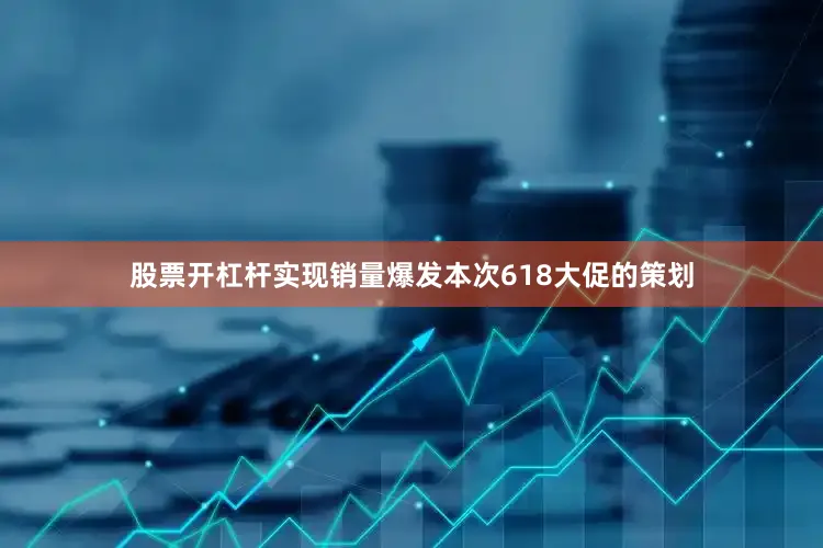 股票开杠杆实现销量爆发本次618大促的策划