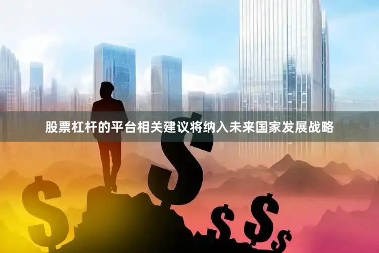 股票杠杆的平台相关建议将纳入未来国家发展战略