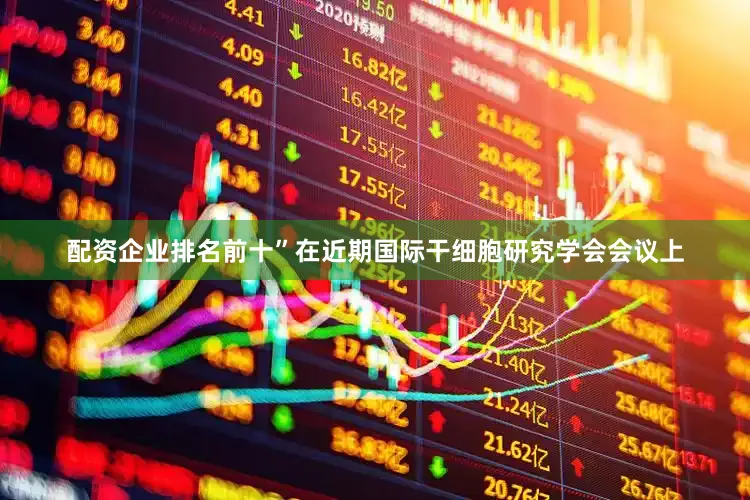 配资企业排名前十”在近期国际干细胞研究学会会议上