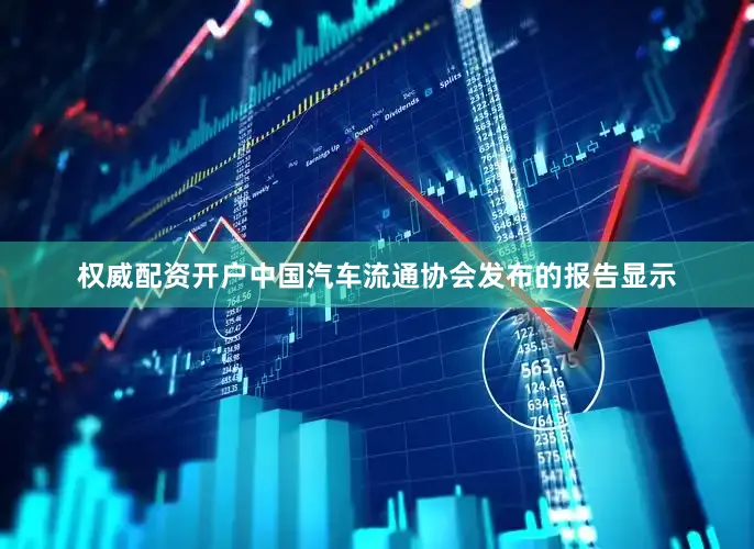权威配资开户中国汽车流通协会发布的报告显示