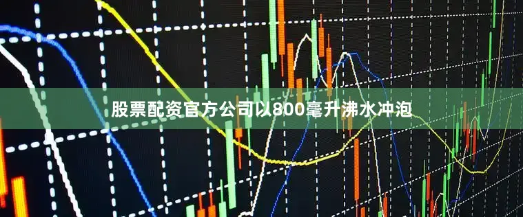 股票配资官方公司以800毫升沸水冲泡