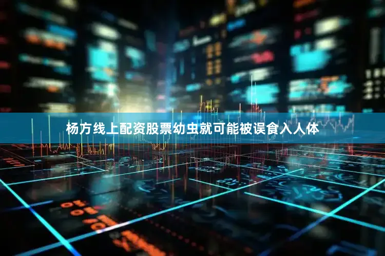 杨方线上配资股票幼虫就可能被误食入人体
