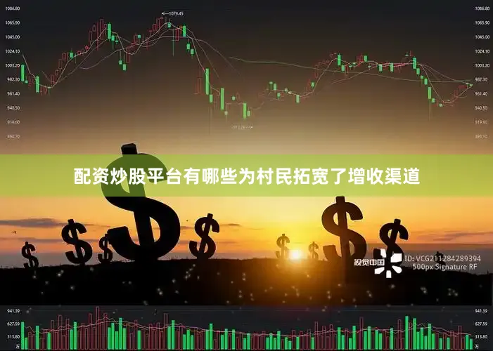 配资炒股平台有哪些为村民拓宽了增收渠道