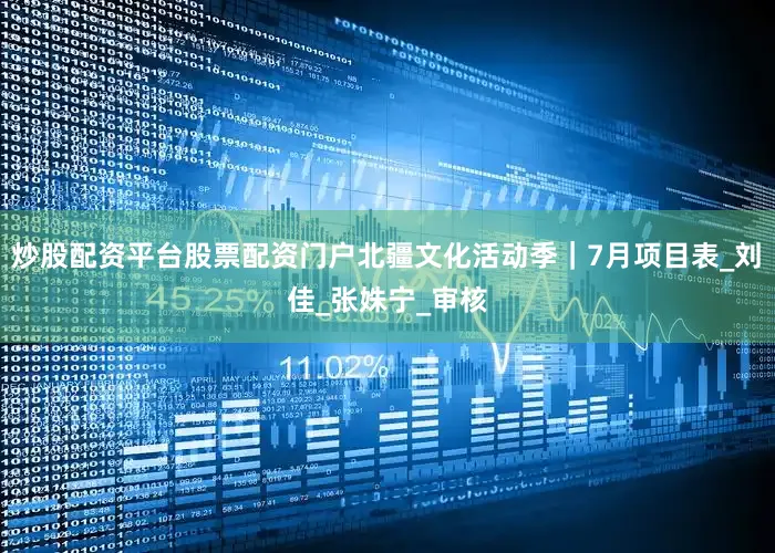 炒股配资平台股票配资门户北疆文化活动季｜7月项目表_刘　佳_张姝宁_审核
