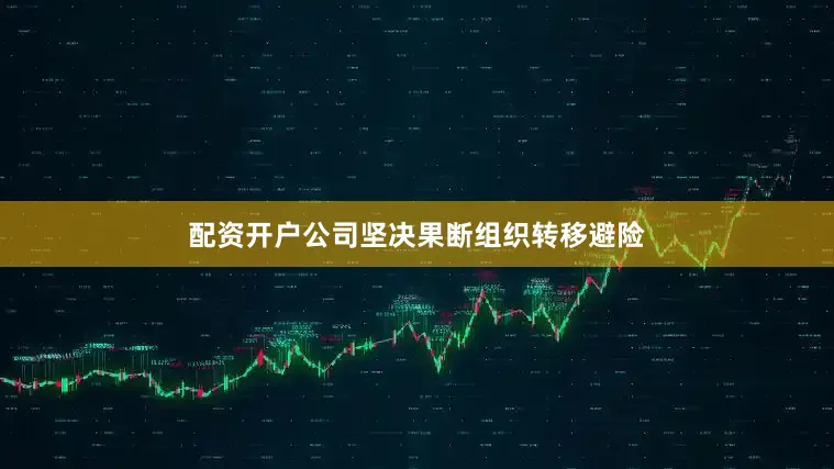 配资开户公司坚决果断组织转移避险