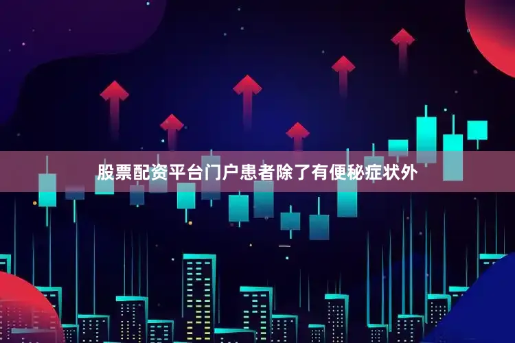 股票配资平台门户患者除了有便秘症状外