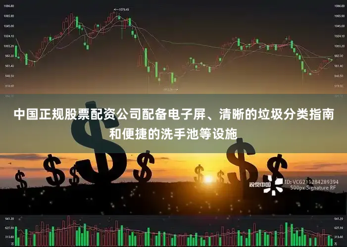 中国正规股票配资公司配备电子屏、清晰的垃圾分类指南和便捷的洗手池等设施