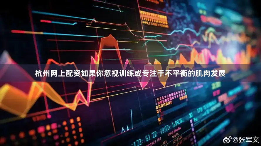 杭州网上配资如果你忽视训练或专注于不平衡的肌肉发展