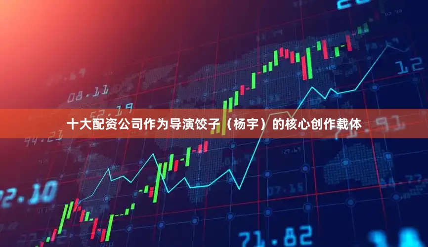 十大配资公司作为导演饺子（杨宇）的核心创作载体