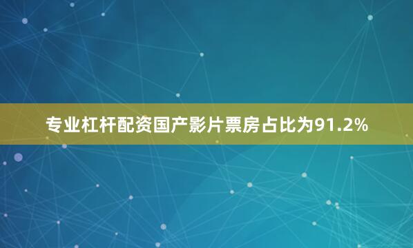 专业杠杆配资国产影片票房占比为91.2%