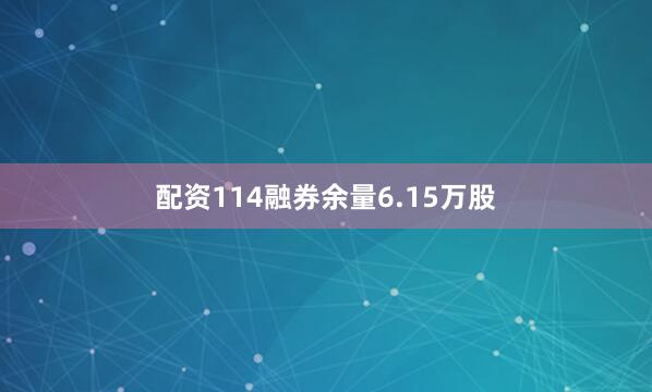 配资114融券余量6.15万股