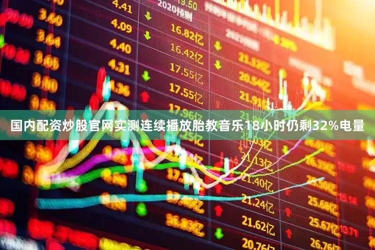 国内配资炒股官网实测连续播放胎教音乐18小时仍剩32%电量