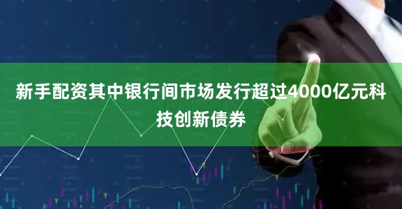 新手配资其中银行间市场发行超过4000亿元科技创新债券