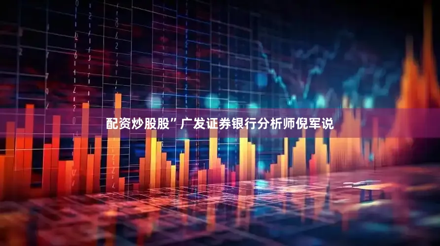 配资炒股股”广发证券银行分析师倪军说