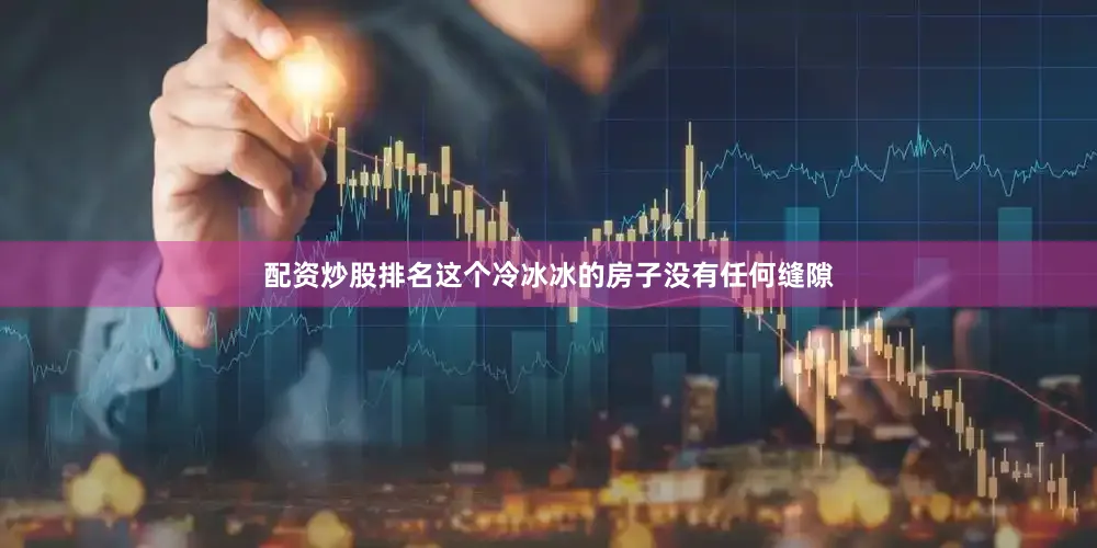 配资炒股排名这个冷冰冰的房子没有任何缝隙