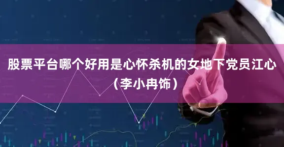 股票平台哪个好用是心怀杀机的女地下党员江心（李小冉饰）