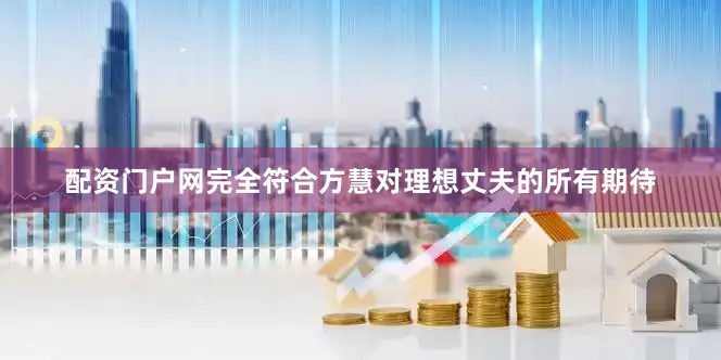 配资门户网完全符合方慧对理想丈夫的所有期待