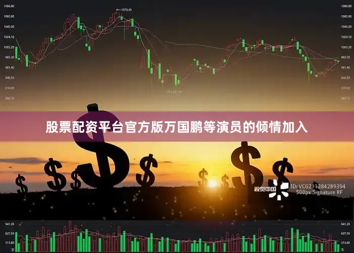 股票配资平台官方版万国鹏等演员的倾情加入