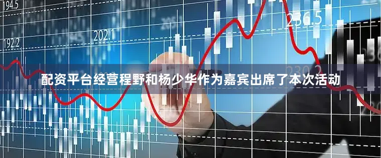 配资平台经营程野和杨少华作为嘉宾出席了本次活动