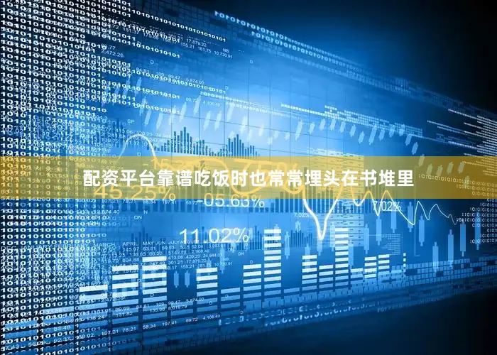 配资平台靠谱吃饭时也常常埋头在书堆里
