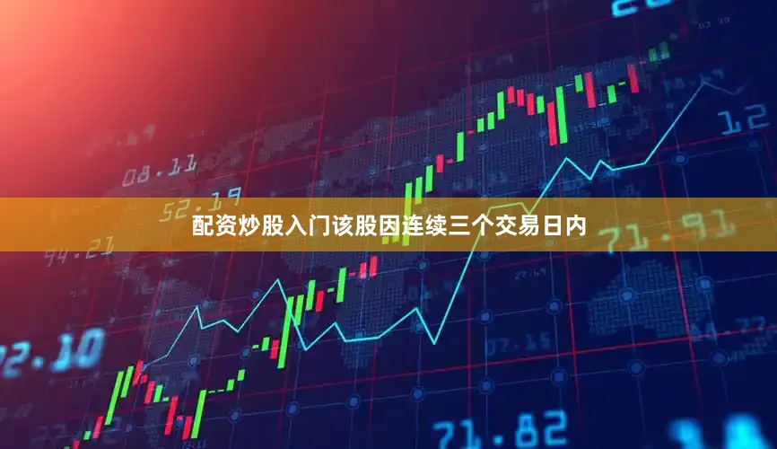 配资炒股入门该股因连续三个交易日内