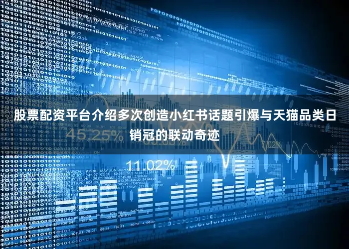 股票配资平台介绍多次创造小红书话题引爆与天猫品类日销冠的联动奇迹