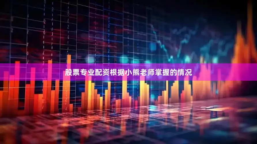 股票专业配资根据小熊老师掌握的情况