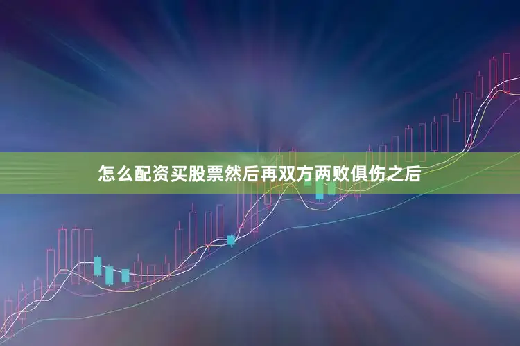 怎么配资买股票然后再双方两败俱伤之后