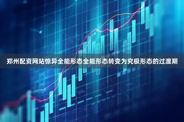 郑州配资网站惊异全能形态全能形态转变为究极形态的过渡期