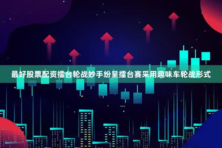 最好股票配资　　擂台轮战妙手纷呈　　擂台赛采用趣味车轮战形式