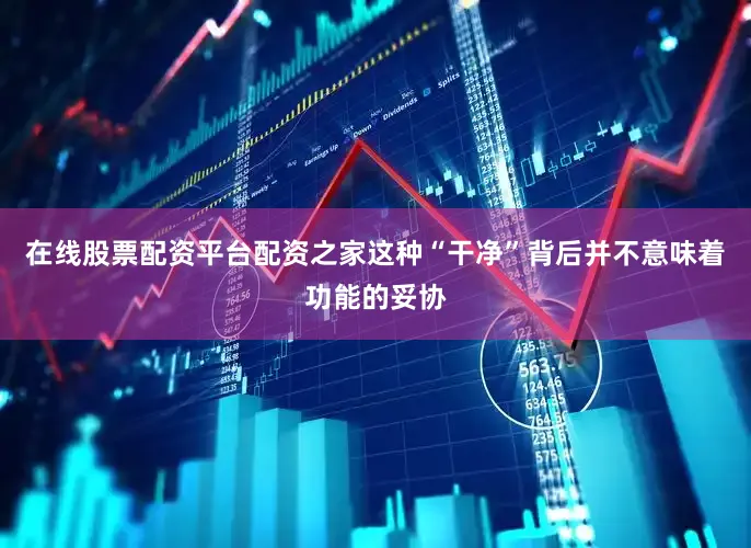 在线股票配资平台配资之家这种“干净”背后并不意味着功能的妥协