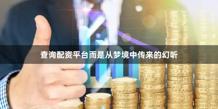 查询配资平台而是从梦境中传来的幻听