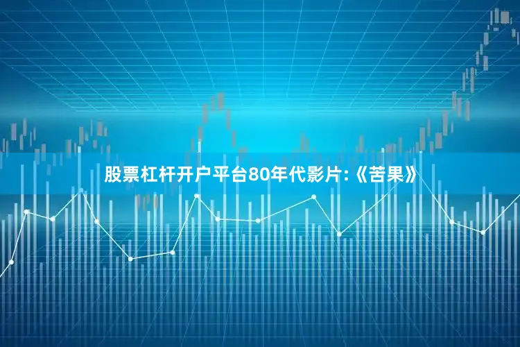 股票杠杆开户平台80年代影片:《苦果》