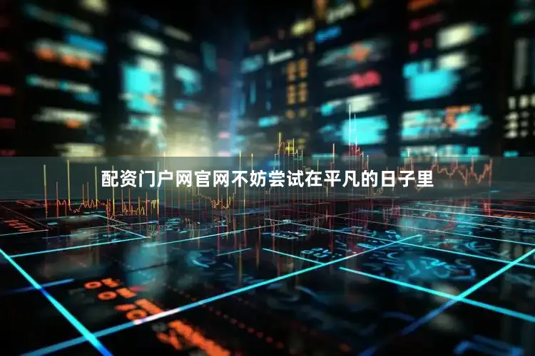 配资门户网官网不妨尝试在平凡的日子里