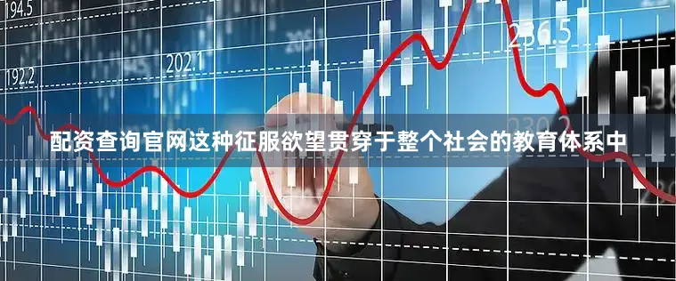 配资查询官网这种征服欲望贯穿于整个社会的教育体系中