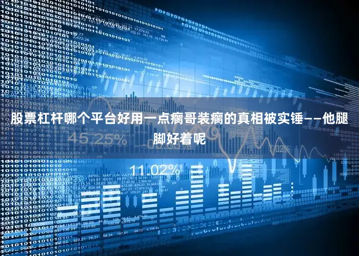股票杠杆哪个平台好用一点瘸哥装瘸的真相被实锤——他腿脚好着呢