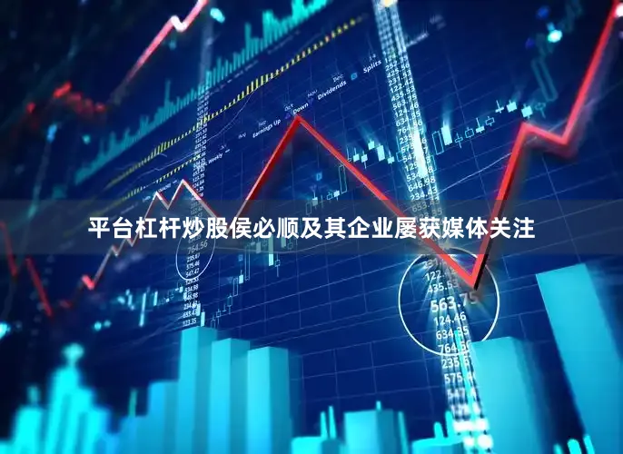 平台杠杆炒股侯必顺及其企业屡获媒体关注