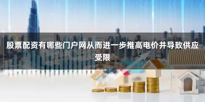 股票配资有哪些门户网从而进一步推高电价并导致供应受限