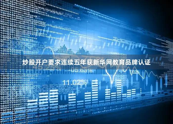 炒股开户要求连续五年获新华网教育品牌认证