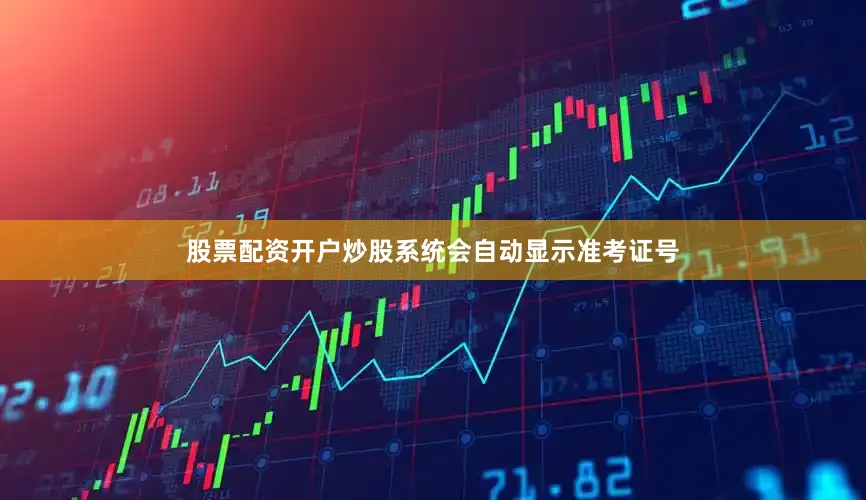 股票配资开户炒股系统会自动显示准考证号