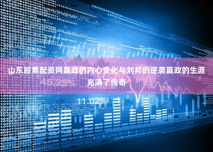 山东股票配资网嬴政的内心变化与刘邦的逆袭嬴政的生涯充满了传奇