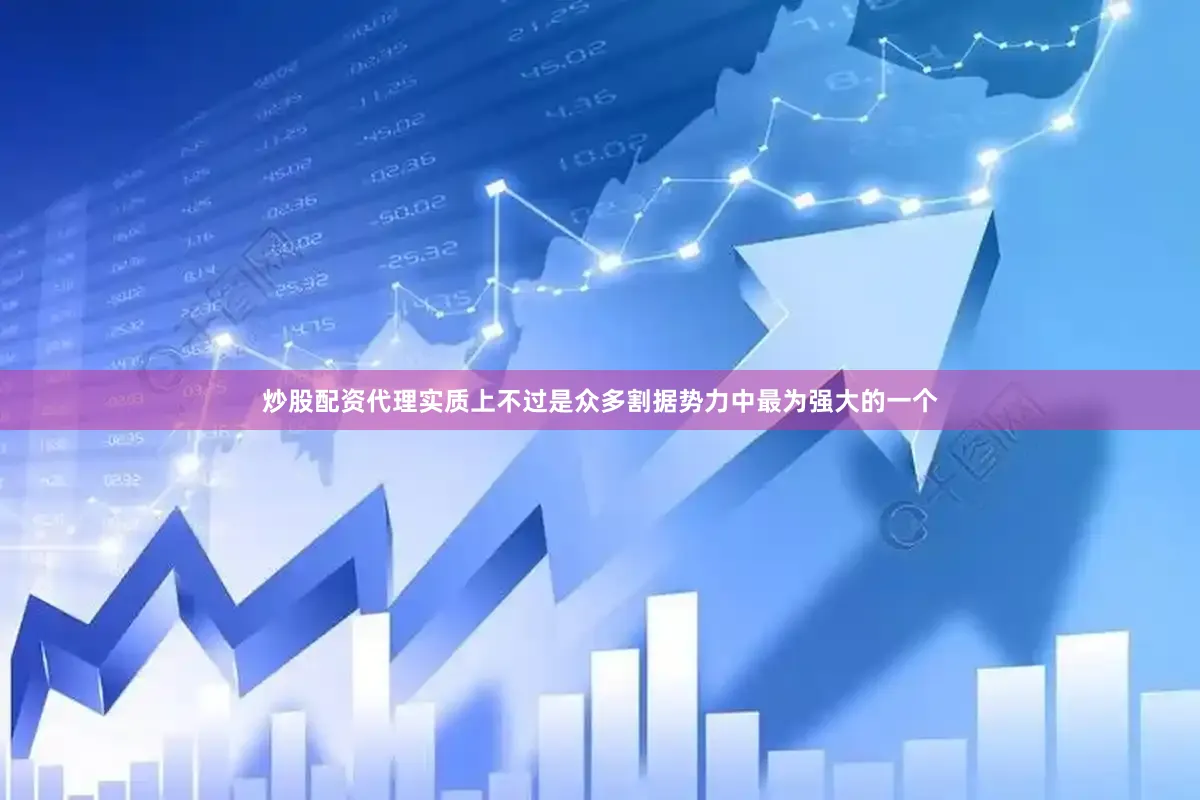 炒股配资代理实质上不过是众多割据势力中最为强大的一个