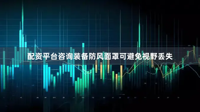 配资平台咨询装备防风面罩可避免视野丢失