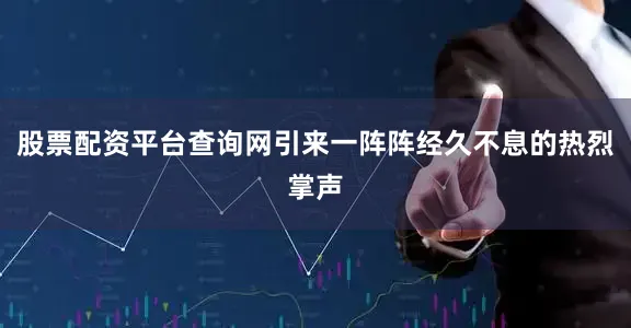 股票配资平台查询网引来一阵阵经久不息的热烈掌声