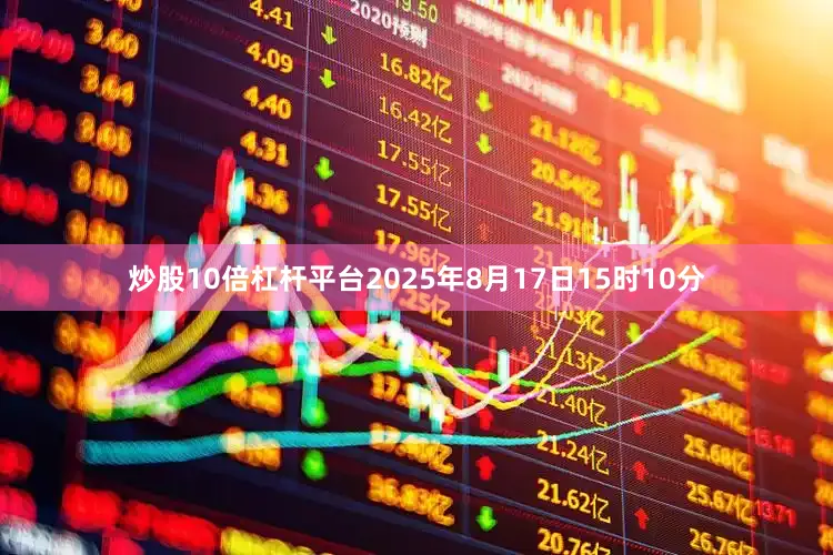 炒股10倍杠杆平台2025年8月17日15时10分