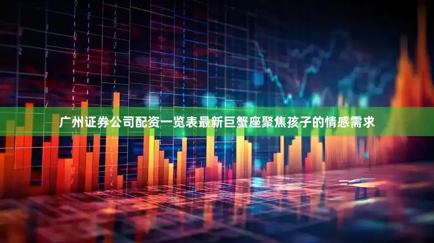 广州证券公司配资一览表最新巨蟹座聚焦孩子的情感需求